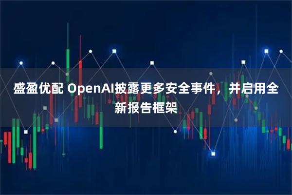 盛盈优配 OpenAI披露更多安全事件，并启用全新报告框架