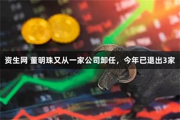 资生网 董明珠又从一家公司卸任，今年已退出3家