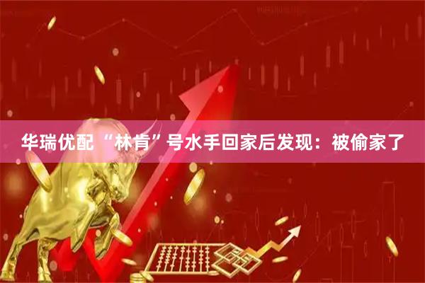 华瑞优配 “林肯”号水手回家后发现：被偷家了