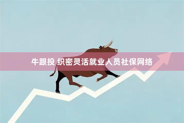 牛跟投 织密灵活就业人员社保网络