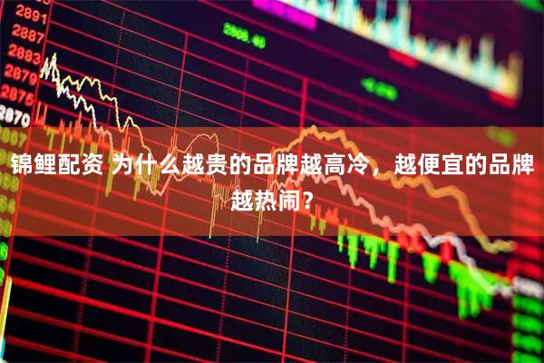 锦鲤配资 为什么越贵的品牌越高冷，越便宜的品牌越热闹？