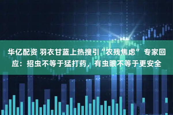 华亿配资 羽衣甘蓝上热搜引“农残焦虑” 专家回应：招虫不等于猛打药，有虫眼不等于更安全